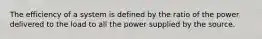 The efficiency of a system is defined by the ratio of the power delivered to the load to all the power supplied by the source.