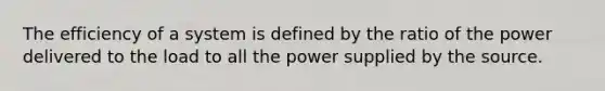 The efficiency of a system is defined by the ratio of the power delivered to the load to all the power supplied by the source.