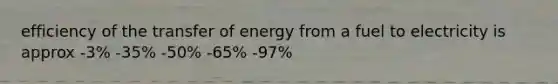 efficiency of the transfer of energy from a fuel to electricity is approx -3% -35% -50% -65% -97%