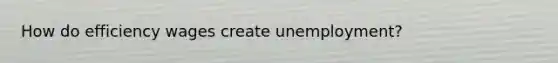 How do efficiency wages create unemployment?