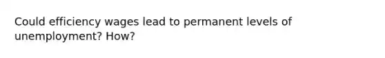 Could efficiency wages lead to permanent levels of unemployment? How?