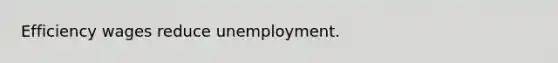 Efficiency wages reduce unemployment.