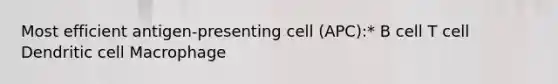 Most efficient antigen-presenting cell (APC):* B cell T cell Dendritic cell Macrophage