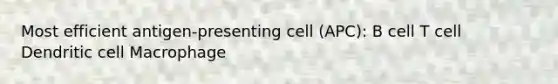 Most efficient antigen-presenting cell (APC): B cell T cell Dendritic cell Macrophage