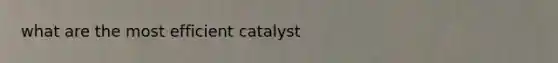 what are the most efficient catalyst