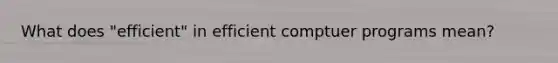 What does "efficient" in efficient comptuer programs mean?