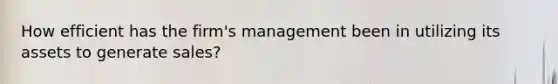 How efficient has the firm's management been in utilizing its assets to generate sales?