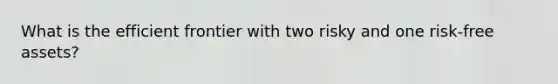 What is the efficient frontier with two risky and one risk-free assets?