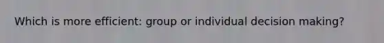 Which is more efficient: group or individual <a href='https://www.questionai.com/knowledge/kuI1pP196d-decision-making' class='anchor-knowledge'>decision making</a>?