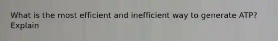 What is the most efficient and inefficient way to generate ATP? Explain