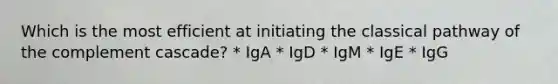 Which is the most efficient at initiating the classical pathway of the complement cascade? * IgA * IgD * IgM * IgE * IgG