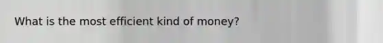 What is the most efficient kind of money?