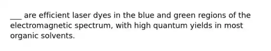 ___ are efficient laser dyes in the blue and green regions of the electromagnetic spectrum, with high quantum yields in most organic solvents.