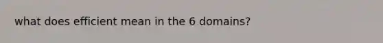 what does efficient mean in the 6 domains?