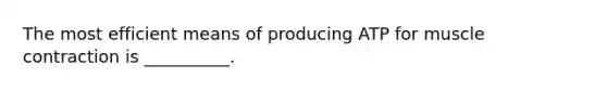 The most efficient means of producing ATP for <a href='https://www.questionai.com/knowledge/k0LBwLeEer-muscle-contraction' class='anchor-knowledge'>muscle contraction</a> is __________.