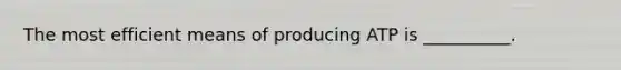 The most efficient means of producing ATP is __________.