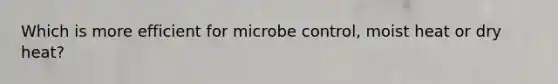 Which is more efficient for microbe control, moist heat or dry heat?