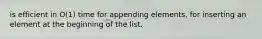 is efficient in O(1) time for appending elements, for inserting an element at the beginning of the list.