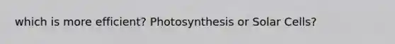 which is more efficient? Photosynthesis or Solar Cells?