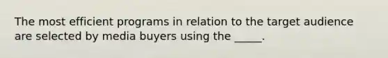 The most efficient programs in relation to the target audience are selected by media buyers using the _____.