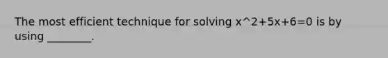 The most efficient technique for solving x^2+5x+6=0 is by using​ ________.