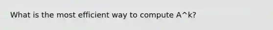 What is the most efficient way to compute A^k?