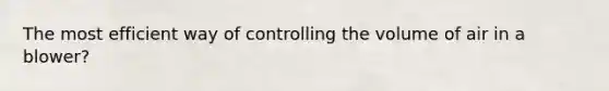 The most efficient way of controlling the volume of air in a blower?