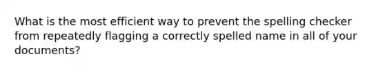 What is the most efficient way to prevent the spelling checker from repeatedly flagging a correctly spelled name in all of your documents?