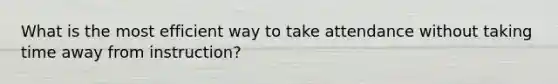 What is the most efficient way to take attendance without taking time away from instruction?