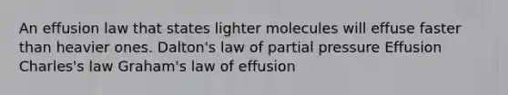 An effusion law that states lighter molecules will effuse faster than heavier ones. Dalton's law of partial pressure Effusion Charles's law Graham's law of effusion