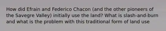 How did Efrain and Federico Chacon (and the other pioneers of the Savegre Valley) initially use the land? What is slash-and-burn and what is the problem with this traditional form of land use