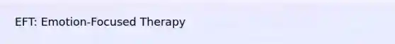 EFT: Emotion-Focused Therapy