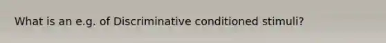 What is an e.g. of Discriminative conditioned stimuli?