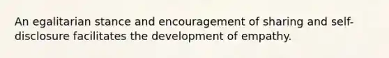 An egalitarian stance and encouragement of sharing and self-disclosure facilitates the development of empathy.