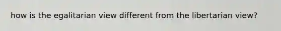 how is the egalitarian view different from the libertarian view?