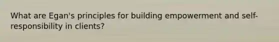 What are Egan's principles for building empowerment and self-responsibility in clients?