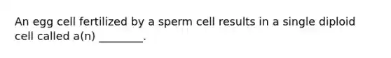 An egg cell fertilized by a sperm cell results in a single diploid cell called a(n) ________.