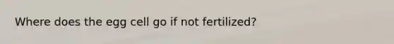 Where does the egg cell go if not fertilized?