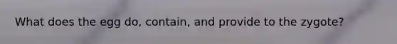 What does the egg do, contain, and provide to the zygote?