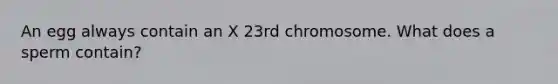 An egg always contain an X 23rd chromosome. What does a sperm contain?