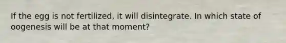 If the egg is not fertilized, it will disintegrate. In which state of oogenesis will be at that moment?