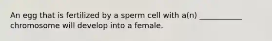 An egg that is fertilized by a sperm cell with a(n) ___________ chromosome will develop into a female.