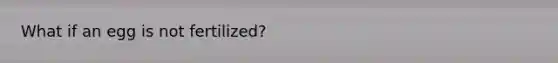What if an egg is not fertilized?