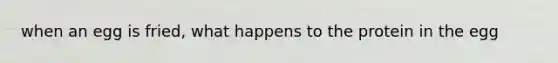 when an egg is fried, what happens to the protein in the egg