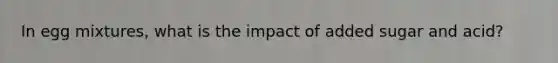 In egg mixtures, what is the impact of added sugar and acid?