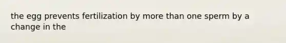 the egg prevents fertilization by <a href='https://www.questionai.com/knowledge/keWHlEPx42-more-than' class='anchor-knowledge'>more than</a> one sperm by a change in the