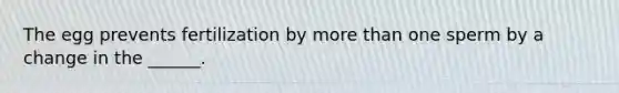The egg prevents fertilization by more than one sperm by a change in the ______.