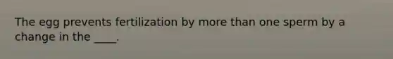 The egg prevents fertilization by more than one sperm by a change in the ____.