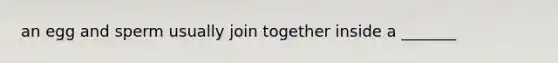 an egg and sperm usually join together inside a _______