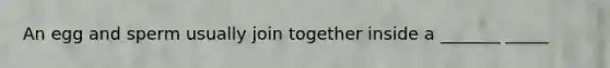 An egg and sperm usually join together inside a _______ _____